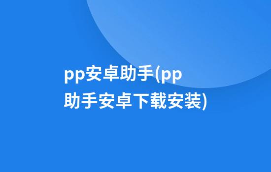 pp安卓助手(pp助手安卓下载安装)