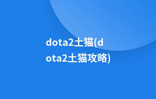 dota2土猫(dota2土猫攻略)