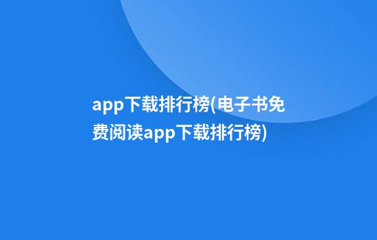 app下载排行榜(电子书免费阅读app下载排行榜)