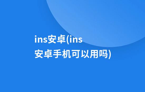 ins安卓(ins安卓手机可以用吗)