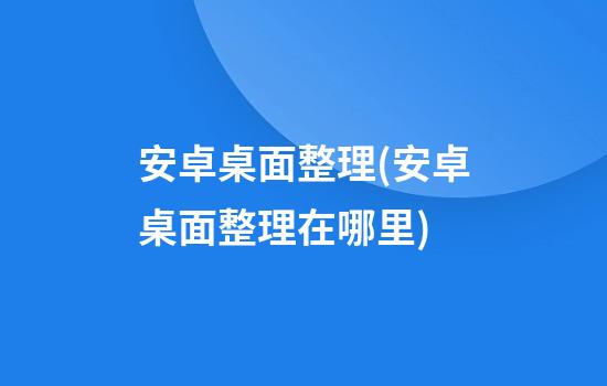 安卓桌面整理(安卓桌面整理在哪里)