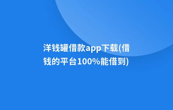 洋钱罐借款app下载(借钱的平台100%能借到)