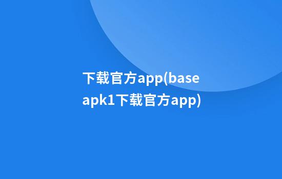 下载官方app(baseapk1下载官方app)