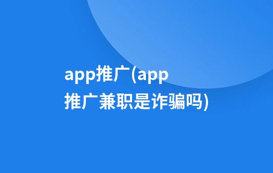 app推广(app推广兼职是诈骗吗)