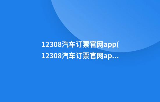 12308汽车订票官网app(12308汽车订票官网app客服电话)