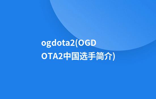 ogdota2(OGDOTA2中国选手简介)