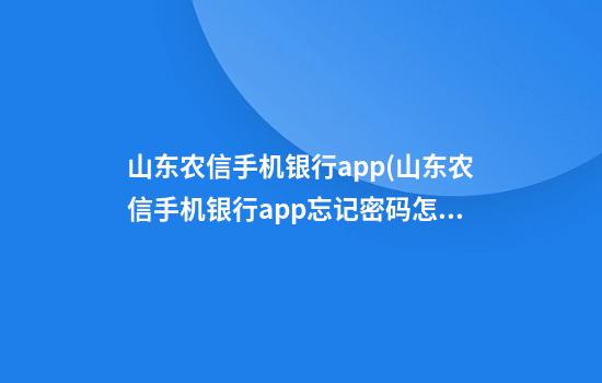 山东农信手机银行app(山东农信手机银行app忘记密码怎么办)