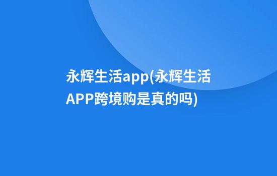 永辉生活app(永辉生活APP跨境购是真的吗)